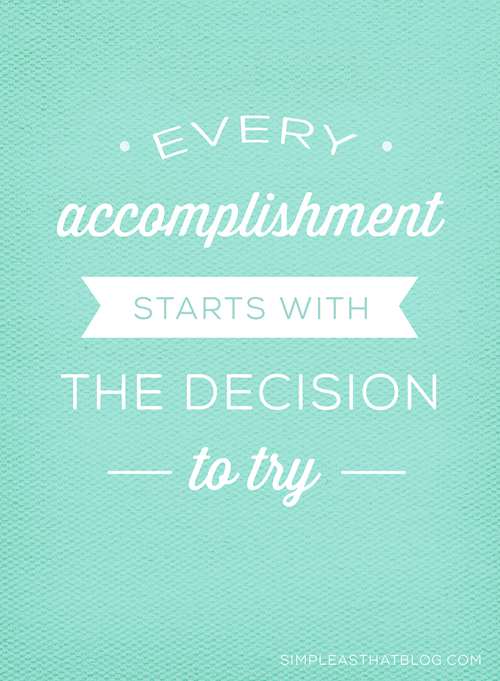 "Every accomplishment starts with the decision to try."