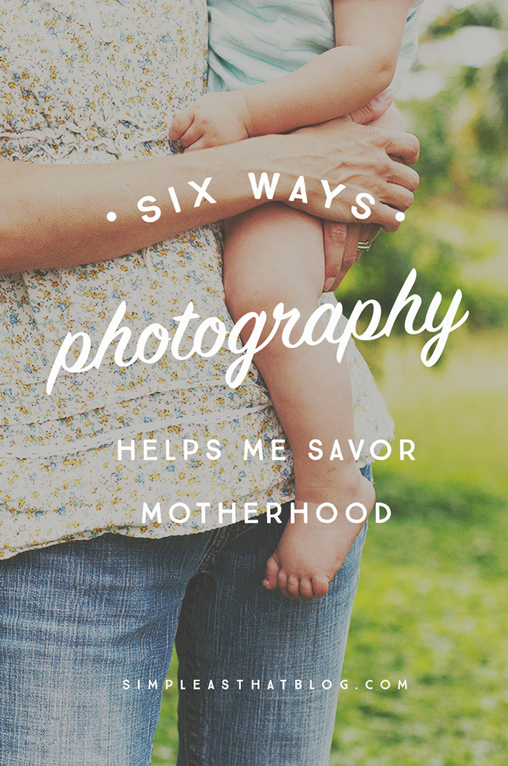 6 Ways Photography Helps me Savor Motherhood
