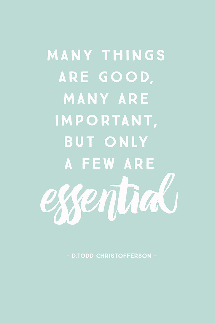 “Many things are good, many are important, but only a few are essential.” – D. Todd Christofferson