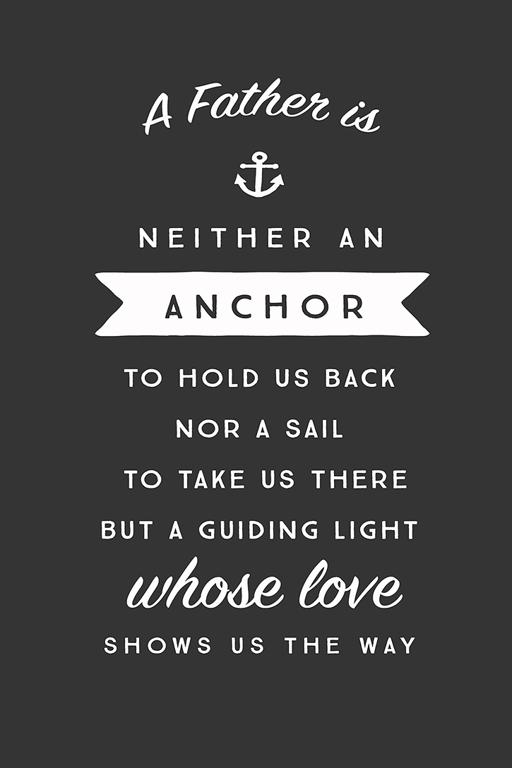 "A father is neither an anchor to hold us back nor a sail to “