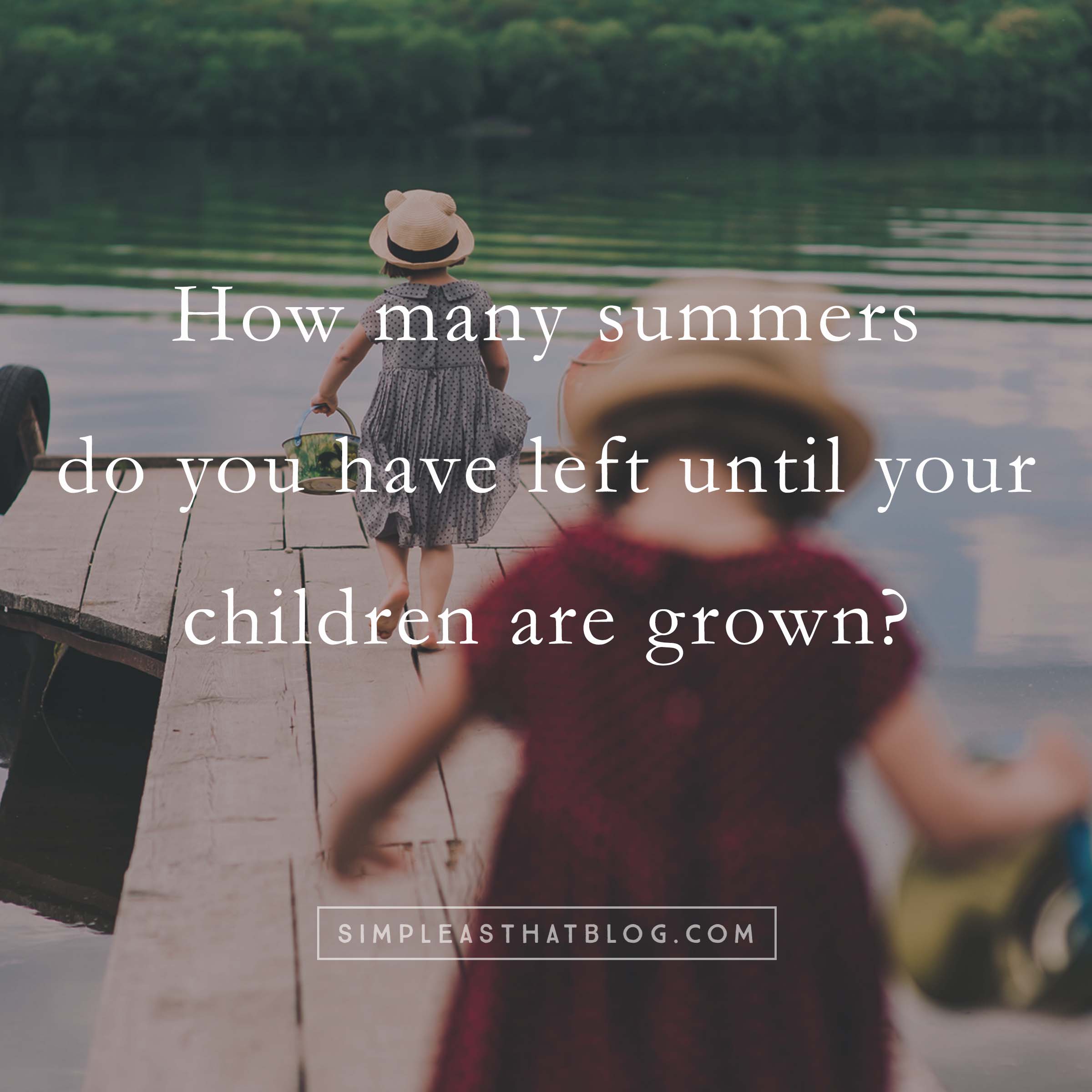 18 Summers are all we get with our children. Make each one count!