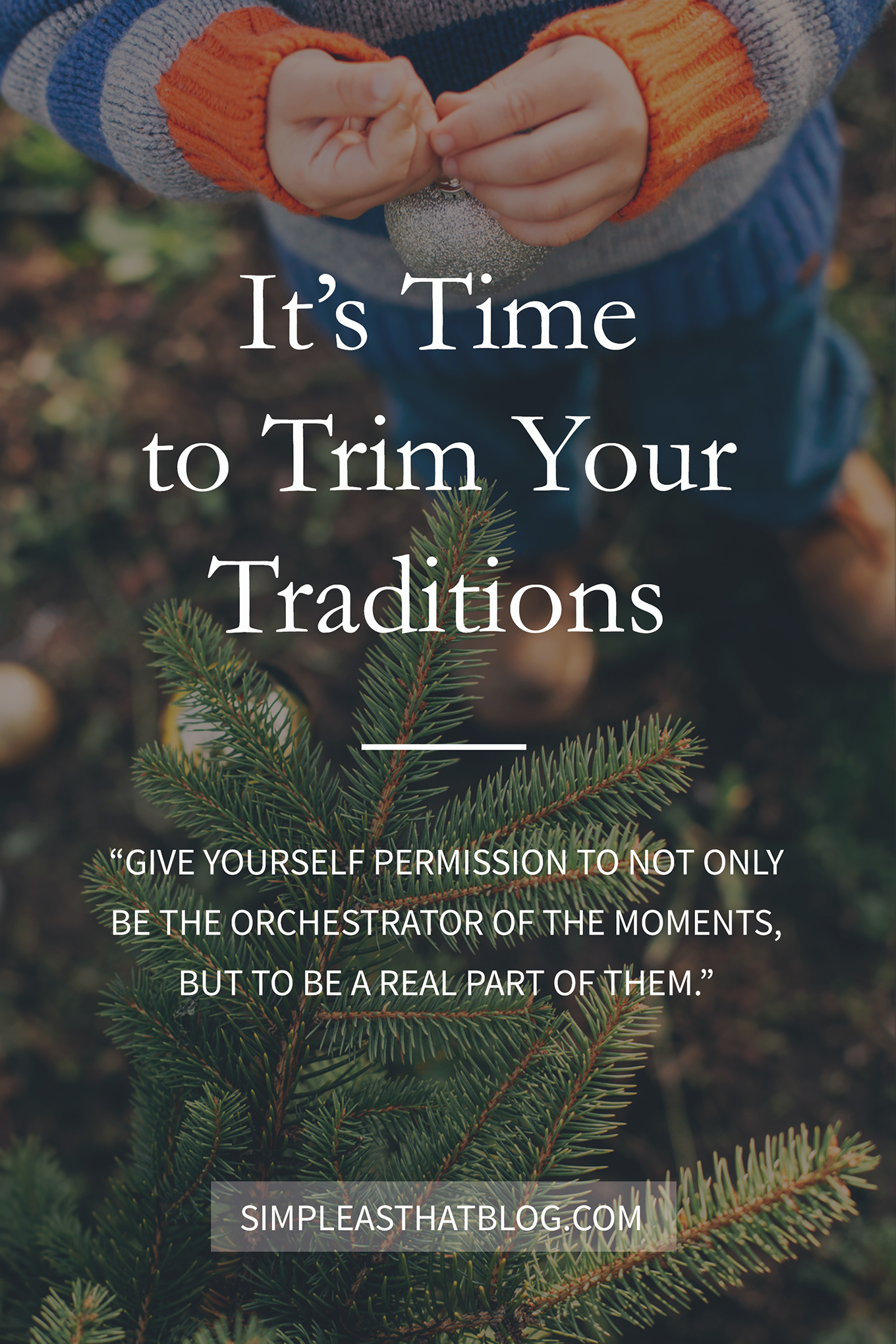 It's time to trim your traditions and give yourself permission to not only be the orchestrator of the moments, but to be a real part of them.