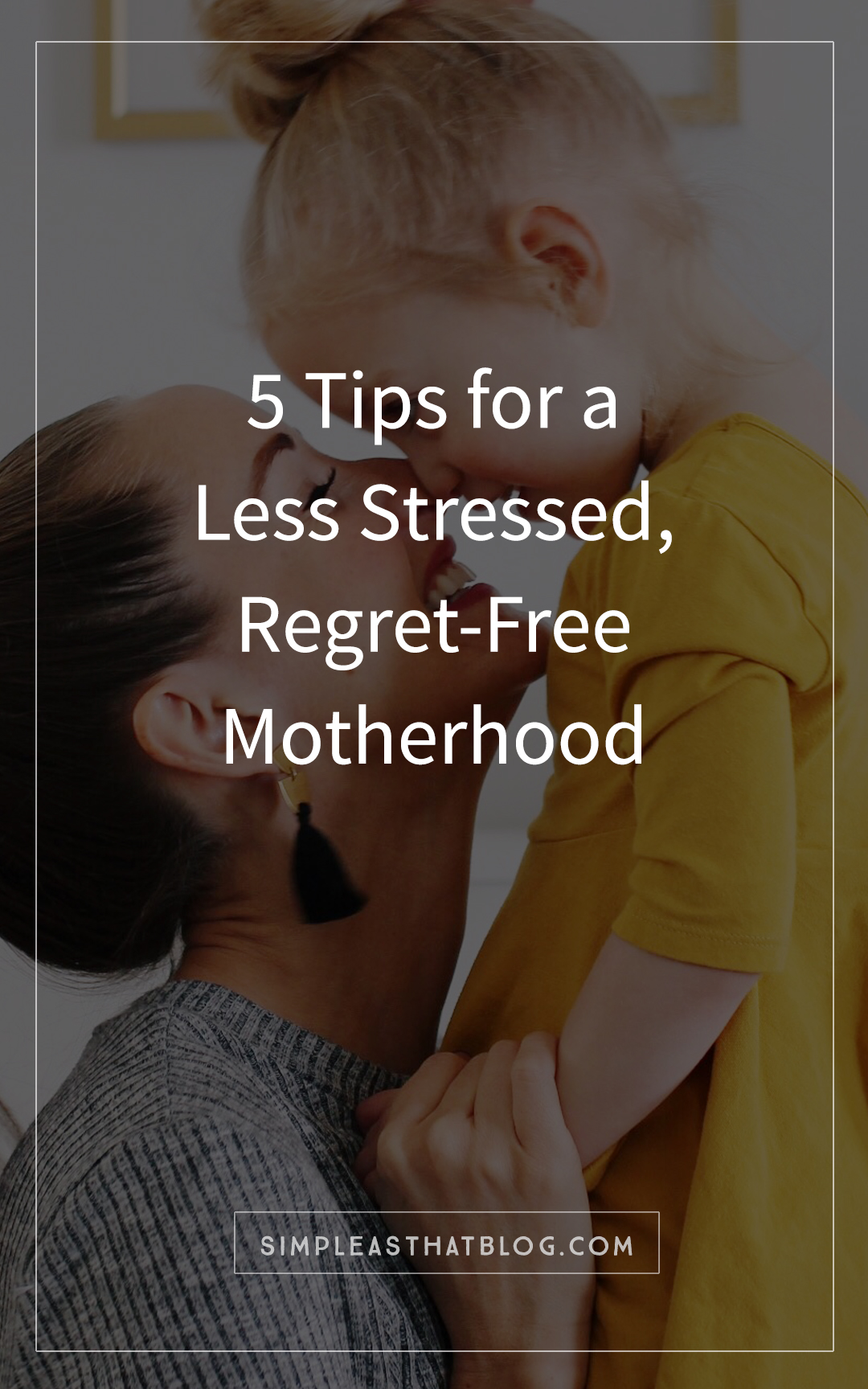 5 tips for a less stressed, regret-free motherhood – even when it seems like there isn't enough time in the day and that balancing it all feels impossible.